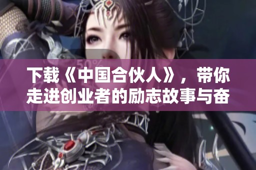 下载《中国合伙人》，带你走进创业者的励志故事与奋斗历程