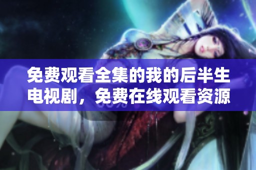 免费观看全集的我的后半生电视剧，免费在线观看资源链接分享