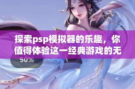 探索psp模拟器的乐趣，你值得体验这一经典游戏的无穷魅力