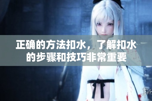 正确的方法扣水，了解扣水的步骤和技巧非常重要