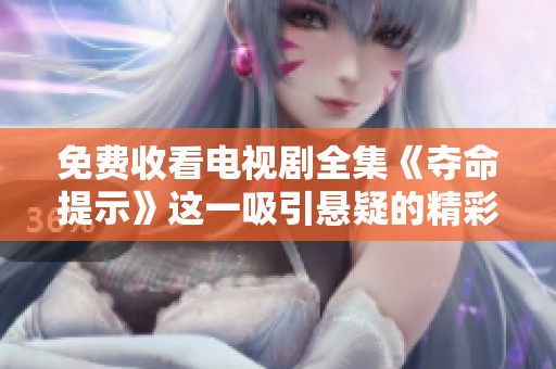 免费收看电视剧全集《夺命提示》这一吸引悬疑的精彩故事