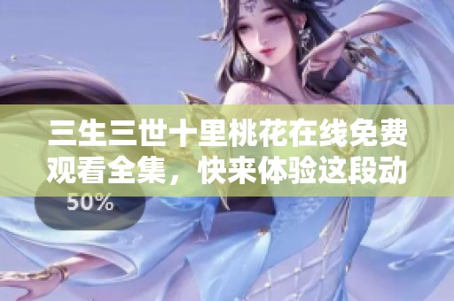 三生三世十里桃花在线免费观看全集，快来体验这段动人的奇幻爱情故事吧