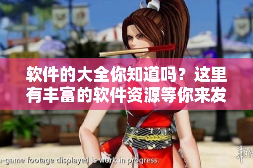 软件的大全你知道吗？这里有丰富的软件资源等你来发现！
