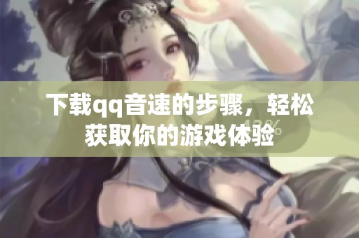 下载qq音速的步骤，轻松获取你的游戏体验