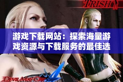 游戏下载网站：探索海量游戏资源与下载服务的最佳选择！