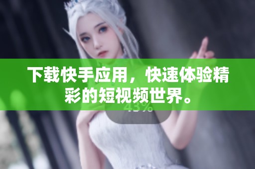 下载快手应用，快速体验精彩的短视频世界。