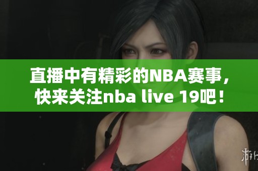 直播中有精彩的NBA赛事，快来关注nba live 19吧！