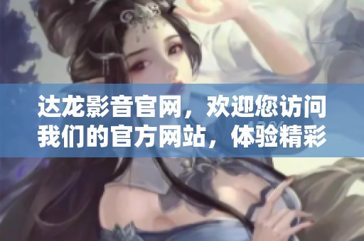 达龙影音官网，欢迎您访问我们的官方网站，体验精彩内容与服务。