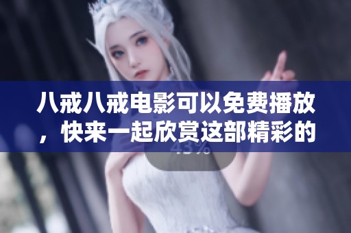 八戒八戒电影可以免费播放，快来一起欣赏这部精彩的影片吧