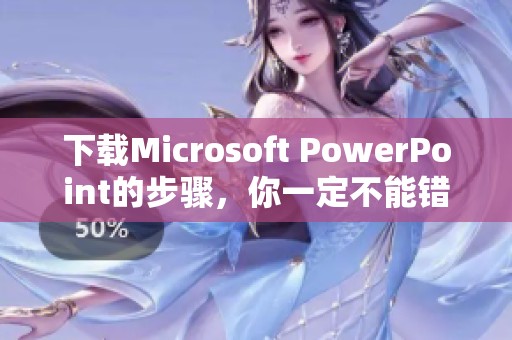 下载Microsoft PowerPoint的步骤，你一定不能错过这些重要信息