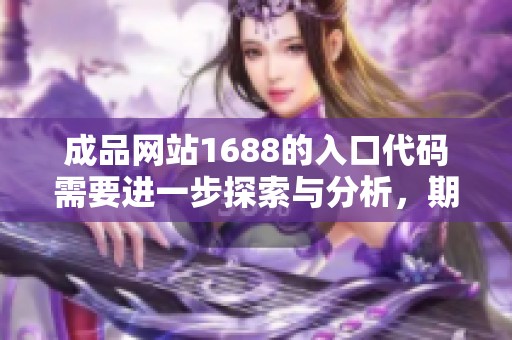 成品网站1688的入口代码需要进一步探索与分析，期待带来更好的体验与服务