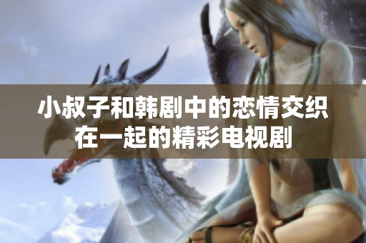 小叔子和韩剧中的恋情交织在一起的精彩电视剧