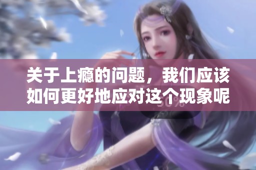 关于上瘾的问题，我们应该如何更好地应对这个现象呢？