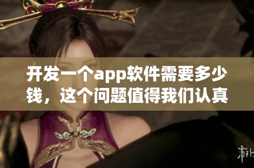 开发一个app软件需要多少钱，这个问题值得我们认真探讨一下
