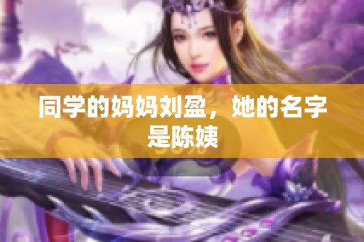 同学的妈妈刘盈，她的名字是陈姨