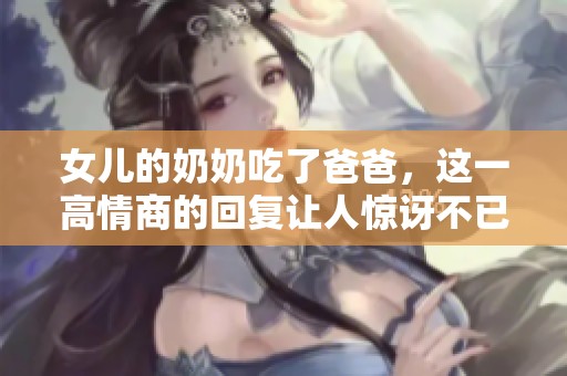 女儿的奶奶吃了爸爸，这一高情商的回复让人惊讶不已