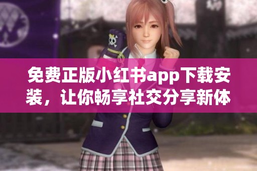 免费正版小红书app下载安装，让你畅享社交分享新体验