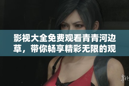 影视大全免费观看青青河边草，带你畅享精彩无限的观影体验