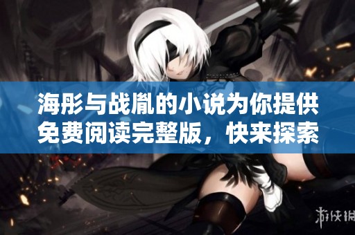 海彤与战胤的小说为你提供免费阅读完整版，快来探索其中的精彩故事吧！