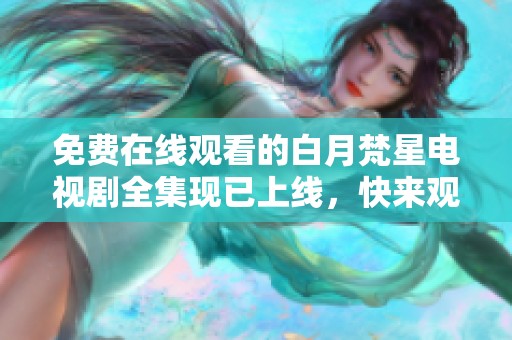 免费在线观看的白月梵星电视剧全集现已上线，快来观看吧！