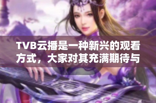TVB云播是一种新兴的观看方式，大家对其充满期待与关注