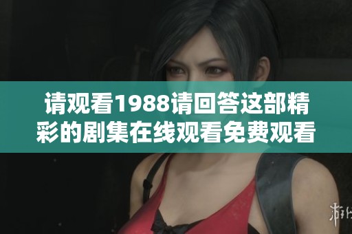 请观看1988请回答这部精彩的剧集在线观看免费观看！