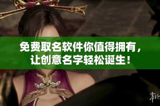 免费取名软件你值得拥有，让创意名字轻松诞生！