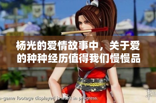 杨光的爱情故事中，关于爱的种种经历值得我们慢慢品味与回忆