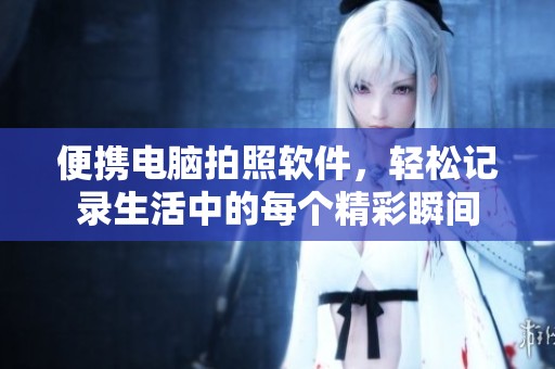 便携电脑拍照软件，轻松记录生活中的每个精彩瞬间