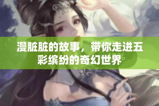漫脏脏的故事，带你走进五彩缤纷的奇幻世界