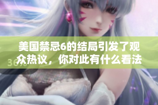 美国禁忌6的结局引发了观众热议，你对此有什么看法吗