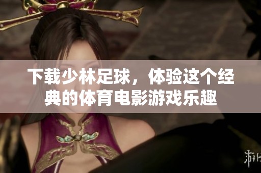 下载少林足球，体验这个经典的**电影游戏乐趣