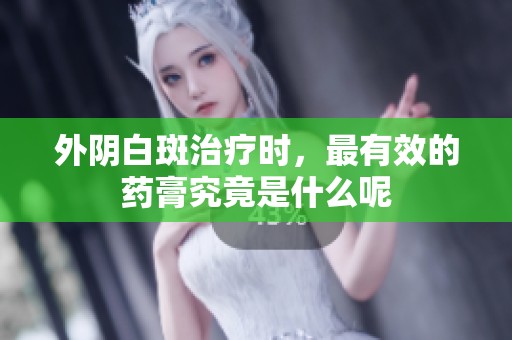 外阴白斑治疗时，最有效的药膏究竟是什么呢