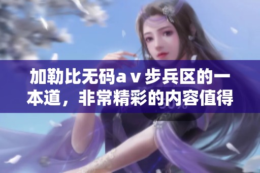 *****aⅴ步兵区的一本道，非常精彩的内容值得一看！