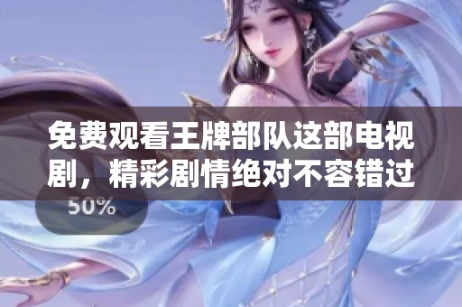 免费观看王牌部队这部电视剧，精彩剧情绝对不容错过