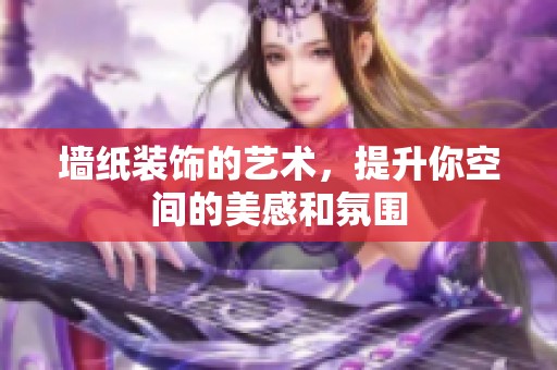 墙纸装饰的艺术，提升你空间的美感和氛围