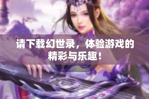 请下载幻世录，体验游戏的精彩与乐趣！
