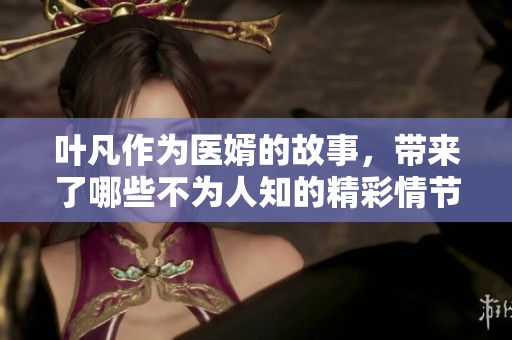 叶凡作为医婿的故事，带来了哪些不为人知的精彩情节呢