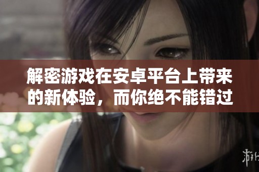 解密游戏在安卓平台上带来的新体验，而你绝不能错过这款游戏