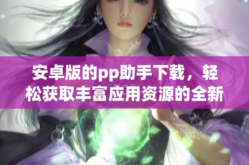 安卓版的pp助手下载，轻松获取丰富应用资源的全新体验