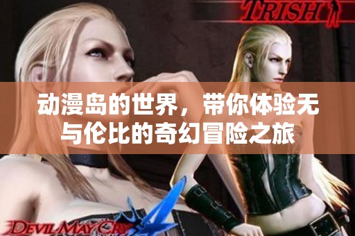 动漫岛的世界，带你体验无与伦比的奇幻冒险之旅