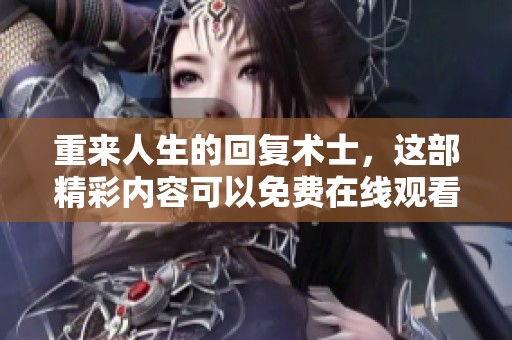 重来人生的回复术士，这部精彩内容可以免费在线观看了