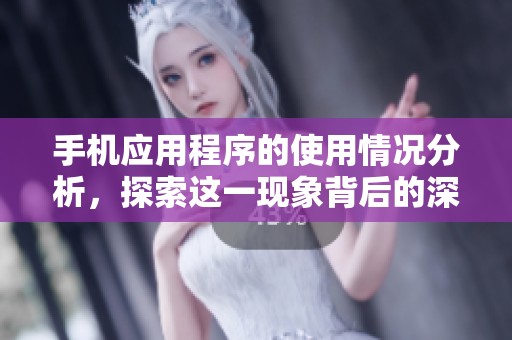 手机应用程序的使用情况分析，探索这一现象背后的深层意义