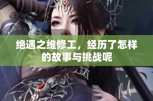 绝遇之维修工，经历了怎样的故事与挑战呢