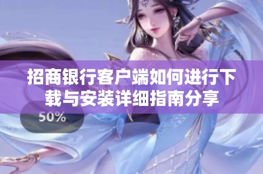 招商银行客户端如何进行下载与安装详细指南分享