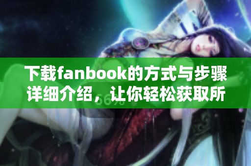 下载fanbook的方式与步骤详细介绍，让你轻松获取所需资源