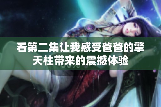 看第二集让我感受爸爸的擎天柱带来的震撼体验