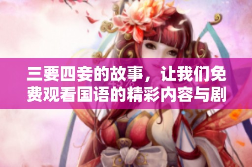 三要四妾的故事，让我们免费观看国语的精彩内容与剧情发展