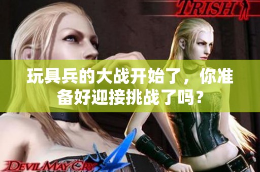 玩具兵的大战开始了，你准备好迎接挑战了吗？