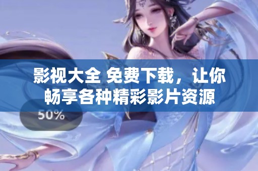 影视大全 免费下载，让你畅享各种精彩影片资源